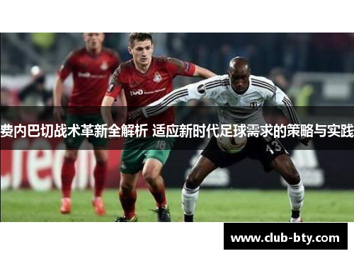 费内巴切战术革新全解析 适应新时代足球需求的策略与实践