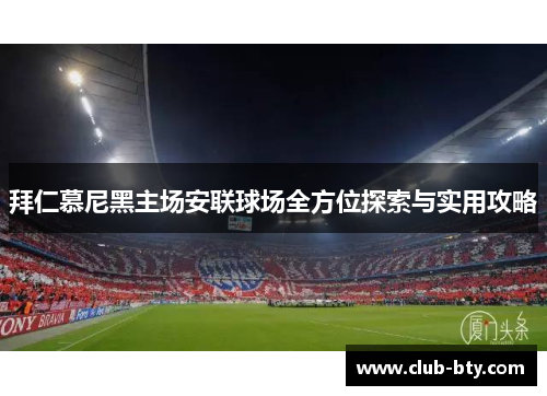 拜仁慕尼黑主场安联球场全方位探索与实用攻略