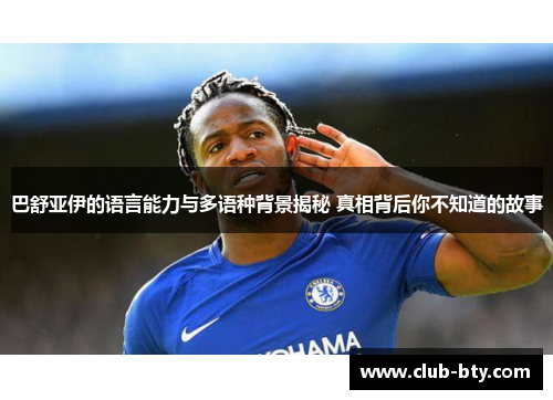 巴舒亚伊的语言能力与多语种背景揭秘 真相背后你不知道的故事 巴舒亚伊的语言能力与多语种背景揭秘 真相背后你不知道的故事