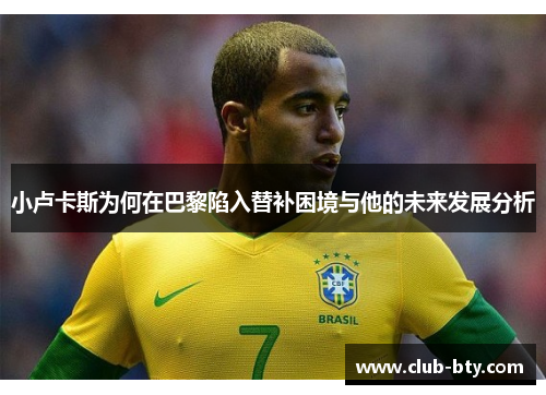 小卢卡斯为何在巴黎陷入替补困境与他的未来发展分析 小卢卡斯为何在巴黎陷入替补困境与他的未来发展分析