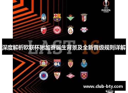 深度解析欧联杯附加赛诞生背景及全新晋级规则详解 深度解析欧联杯附加赛诞生背景及全新晋级规则详解