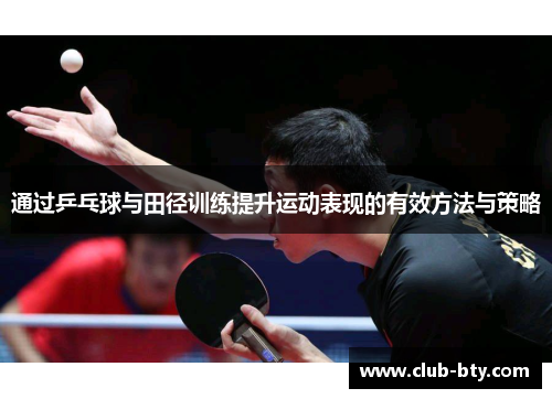 通过乒乓球与田径训练提升运动表现的有效方法与策略