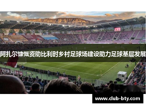 阿扎尔慷慨资助比利时乡村足球场建设助力足球基层发展 阿扎尔慷慨资助比利时乡村足球场建设助力足球基层发展
