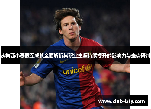 从梅西小赛冠军成就全面解析其职业生涯持续提升的影响力与走势研判 从梅西小赛冠军成就全面解析其职业生涯持续提升的影响力与走势研判