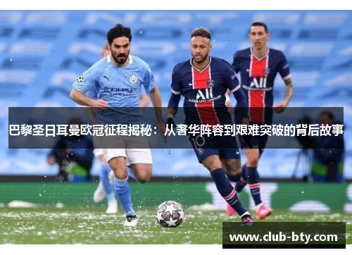 巴黎圣日耳曼欧冠征程揭秘:从奢华阵容到艰难突破的背后故事 巴黎圣日耳曼欧冠征程揭秘:从奢华阵容到艰难突破的背后故事