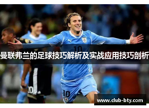 曼联弗兰的足球技巧解析及实战应用技巧剖析 曼联弗兰的足球技巧解析及实战应用技巧剖析