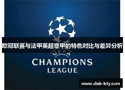 欧冠联赛与法甲英超意甲的特色对比与差异分析 欧冠联赛与法甲英超意甲的特色对比与差异分析
