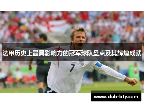 法甲历史上最具影响力的冠军球队盘点及其辉煌成就 法甲历史上最具影响力的冠军球队盘点及其辉煌成就