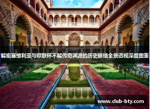解密塞维利亚与欧联杯不解传奇渊源的历史脉络全景透视深度图鉴 解密塞维利亚与欧联杯不解传奇渊源的历史脉络全景透视深度图鉴