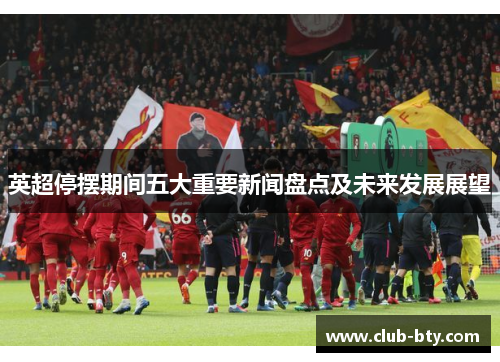 英超停摆期间五大重要新闻盘点及未来发展展望 英超停摆期间五大重要新闻盘点及未来发展展望