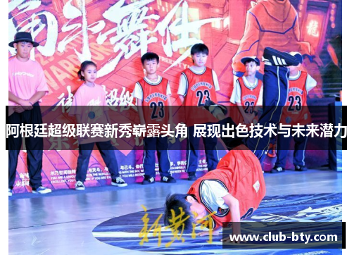 阿根廷超级联赛新秀崭露头角 展现出色技术与未来潜力 阿根廷超级联赛新秀崭露头角 展现出色技术与未来潜力