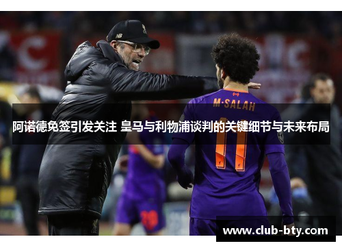 阿诺德免签引发关注 皇马与利物浦谈判的关键细节与未来布局 阿诺德免签引发关注 皇马与利物浦谈判的关键细节与未来布局