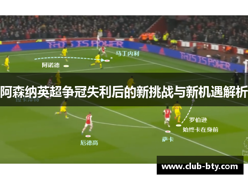 阿森纳英超争冠失利后的新挑战与新机遇解析 阿森纳英超争冠失利后的新挑战与新机遇解析