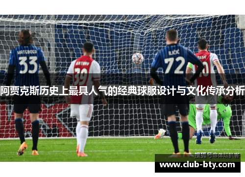 阿贾克斯历史上最具人气的经典球服设计与文化传承分析 阿贾克斯历史上最具人气的经典球服设计与文化传承分析