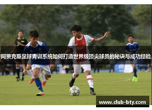 阿贾克斯足球青训系统如何打造世界级顶尖球员的秘诀与成功经验 阿贾克斯足球青训系统如何打造世界级顶尖球员的秘诀与成功经验