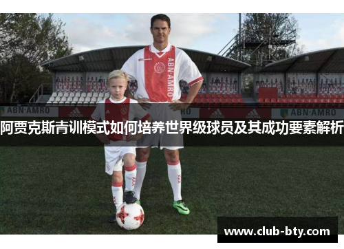 阿贾克斯青训模式如何培养世界级球员及其成功要素解析