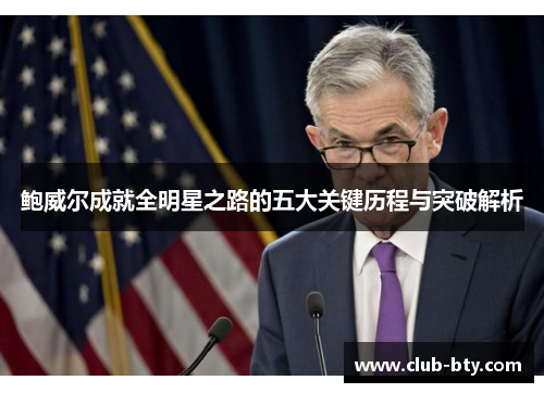 鲍威尔成就全明星之路的五大关键历程与突破解析 鲍威尔成就全明星之路的五大关键历程与突破解析