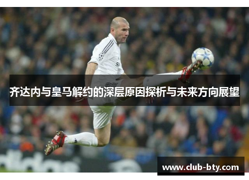 齐达内与皇马解约的深层原因探析与未来方向展望