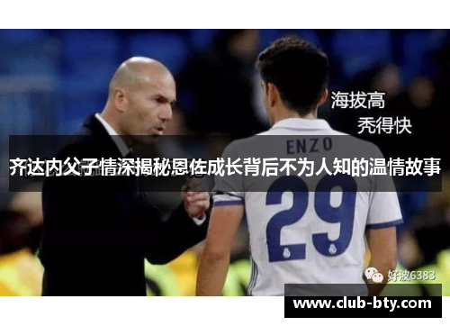 齐达内父子情深揭秘恩佐成长背后不为人知的温情故事 齐达内父子情深揭秘恩佐成长背后不为人知的温情故事