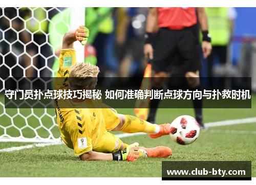 守门员扑点球技巧揭秘 如何准确判断点球方向与扑救时机