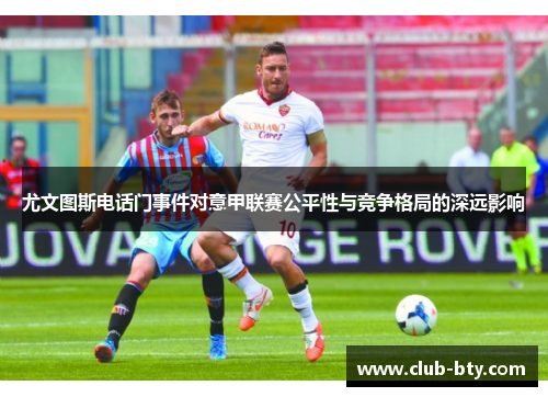 尤文图斯电话门事件对意甲联赛公平性与竞争格局的深远影响