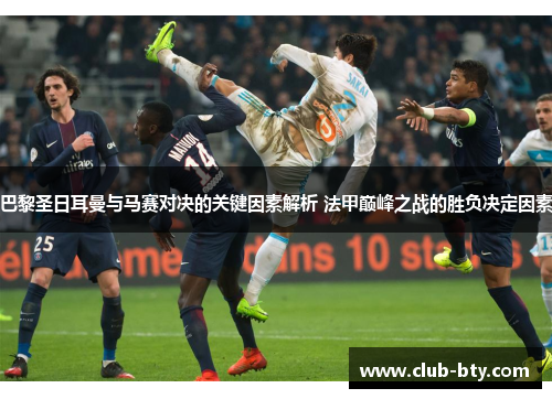 巴黎圣日耳曼与马赛对决的关键因素解析 法甲巅峰之战的胜负决定因素