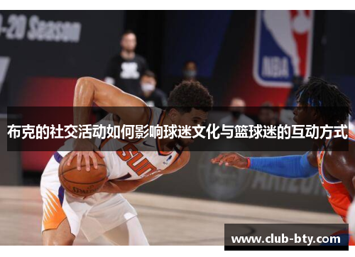 布克的社交活动如何影响球迷文化与篮球迷的互动方式