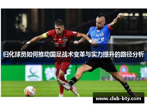 归化球员如何推动国足战术变革与实力提升的路径分析