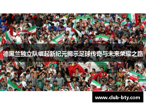 德黑兰独立队崛起新纪元揭示足球传奇与未来荣耀之路