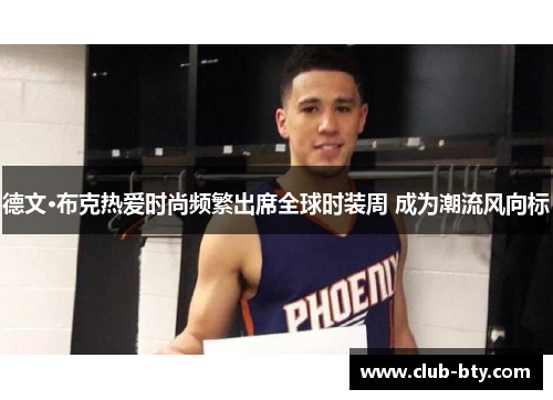 德文·布克热爱时尚频繁出席全球时装周 成为潮流风向标